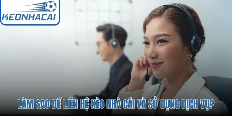 Các kênh liên hệ Kèo Nhà Cái phù hợp theo từng mục đích cụ thể
