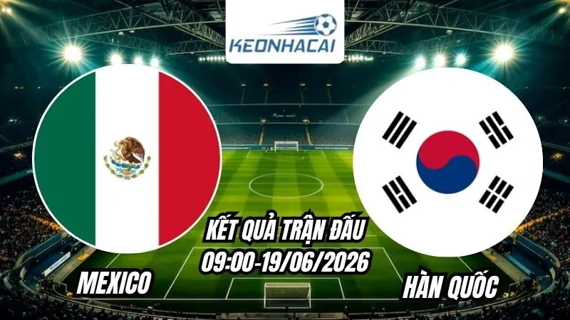 Kết quả Mexico vs Hàn Quốc Ngày 19/6/2026