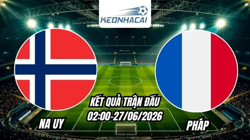 Kết quả Na Uy vs Pháp Ngày 27/6/2026