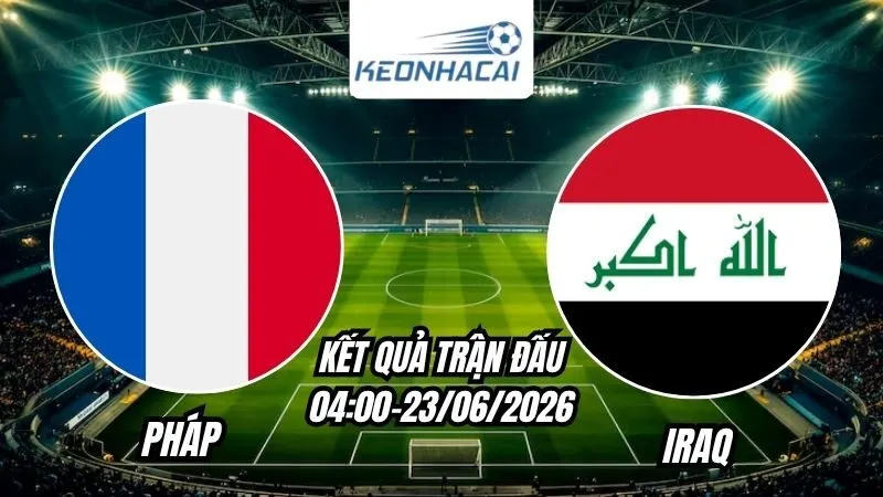 Kết quả Pháp vs Iraq Ngày 23/6/2026