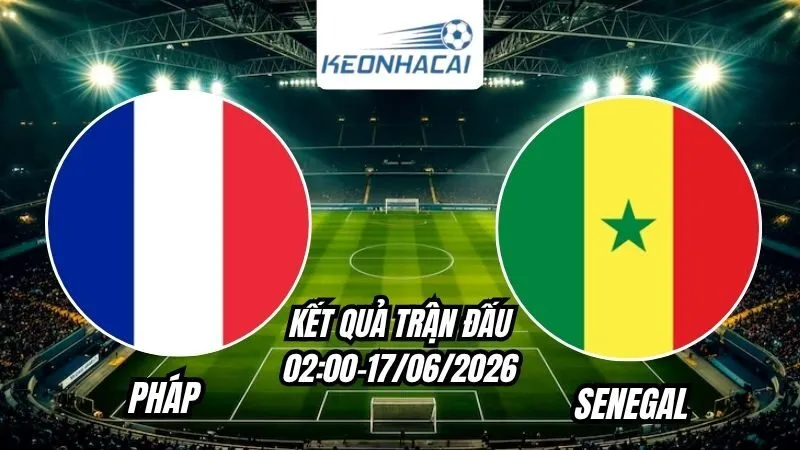 Kết quả Pháp vs Senegal Ngày 17/6/2026
