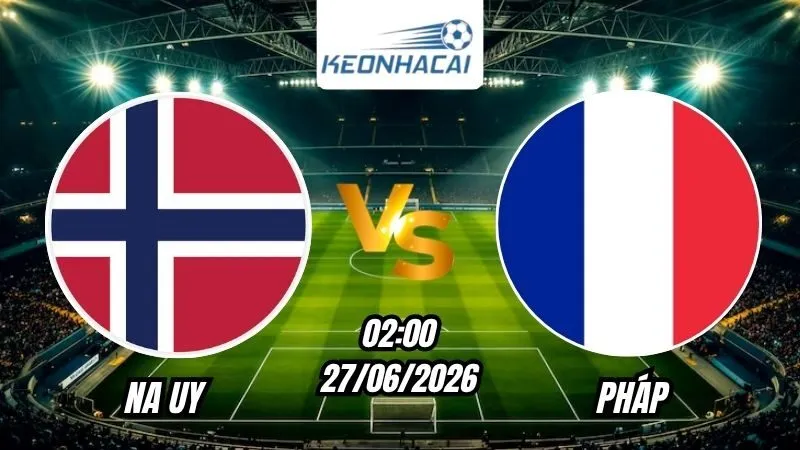 Soi Kèo Na Uy vs Pháp 02h00 - 27/06/2026