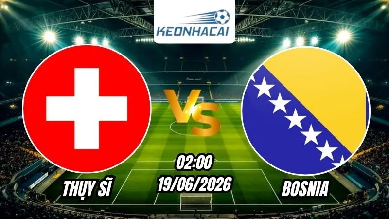 Soi Kèo Thụy Sĩ vs Bosnia 02h00 - 19/06/2026