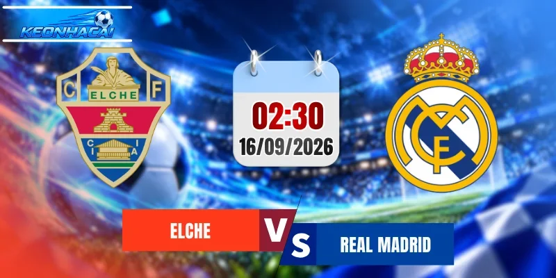 Soi Kèo Elche vs Real Madrid, 02h00 Ngày 16/9 Dự đoán Kết quả La Liga 2026/2027